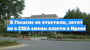 В Госдепе не ответили, хотят ли в США смены власти в Иране