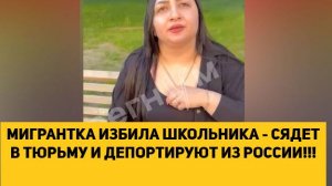 МИГРАНТКА ИЗБИЛА ШКОЛЬНИКА - СЯДЕТ В ТЮРЬМУ И ДЕПОРТИРУЮТ ИЗ РОССИИ!!!