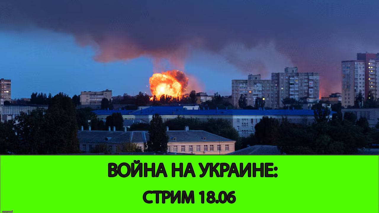 18.06 СТРИМ - Война на Украине: Где ждать продвижения. Иран и Израль. США вступает в войну.