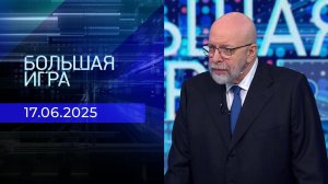 Большая игра. Часть 3. Выпуск от 17.06.2025