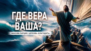 Где вера ваша - Максим Ларцин 25.03.24 проповедь