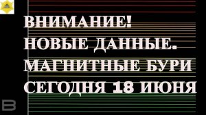 ВНИМАНИЕ! НОВЫЕ ДАННЫЕ. МАГНИТНЫЕ БУРИ СЕГОДНЯ 18 ИЮНЯ 2025!