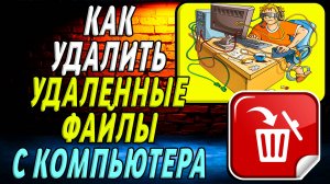Как удалить удаленные файлы с компьютера. Подробная Инструкция