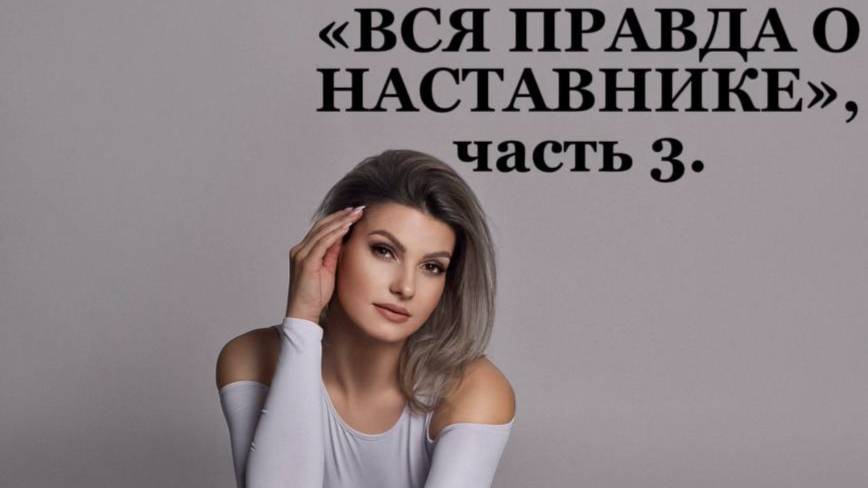 ВСЯ ПРАВДА О НАСТАВНИКЕ 3 часть