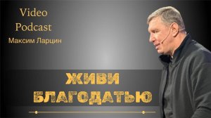 Живи благодатью - М.Ларцин19.02.25 подкаст