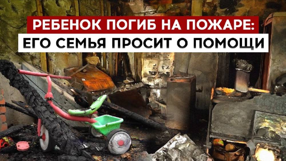 Ребенок погиб на пожаре: его семья просит о помощи