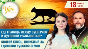 Где граница между суеверием и духовной реальностью? / Святой князь, погибший за единство Русской зе