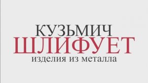 Кузьмич шлифует изделия из металла