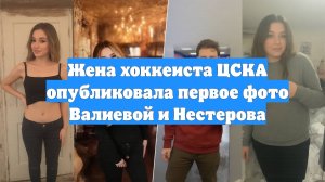 Жена хоккеиста ЦСКА опубликовала первое фото Валиевой и Нестерова