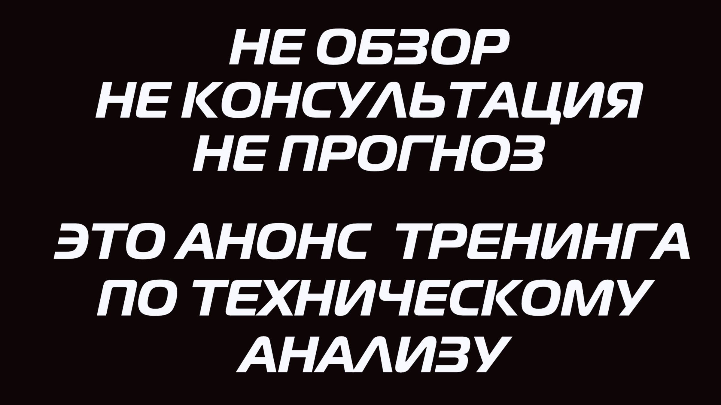 НЕ ОБЗОР, НЕ КОНСУЛЬТАЦИЯ, НЕ ПРОГНОЗ. ЭТО АНОНС ТРЕНИНГА ПО ТЕХНИЧЕСКОМУ АНАЛИЗУ