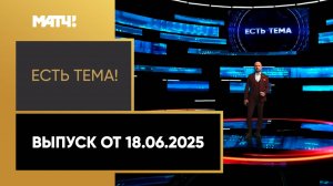 «Есть тема». Выпуск от 18.06.2025