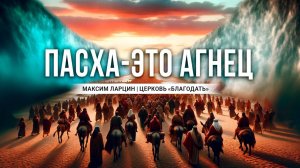 Пасха - это Агнец -Максим Ларцин 5.05.24 проповедь