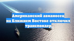 Американский авианосец на Ближнем Востоке отключил транспондер