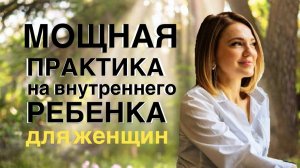 МОЩНАЯ ПРАКТИКА НА ВНУТРЕННЕГО РЕБЕНКА | снижение напряжения, восстановление контакта с собой