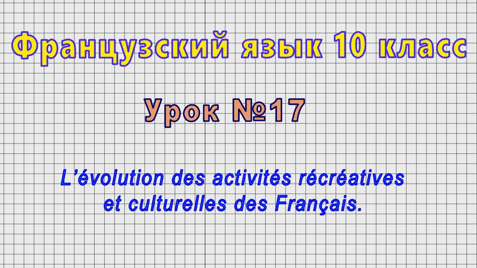 Французский язык 10 класс (Урок№17 - L’évolution des activités récréatives et culturelles.)