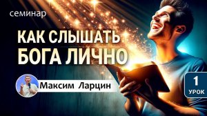 Как слышать голос Бога лично1 - М.Ларцин семинар 6.09.24