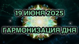 Гармонизация дня 19 июня 2025. Трансформационная Медитация.
