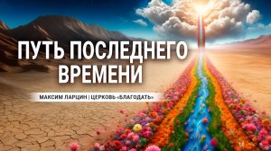Путь последнего времени -Максим Ларцин 28.04.24 проповедь