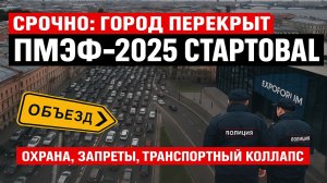 🚨 Срочно! ПМЭФ-2025 стартовал — перекрытия, запреты, охрана