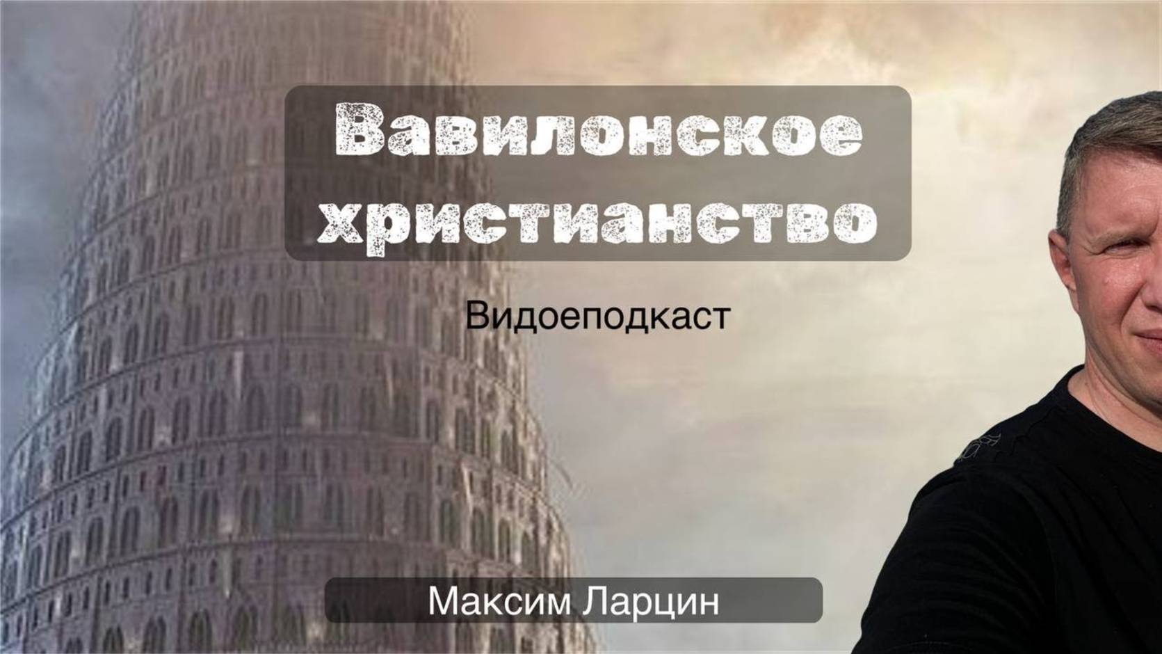 Вавилонское христианство - М.Ларцин 21.08.24 подкаст смотреть онлайн