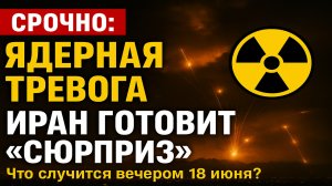 ☢️ Срочно! Иран пообещал «сюрприз» вечером 18 июня — ядерная тревога