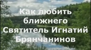 Как любить ближнего Святитель Игнатий Брянчанинов
