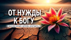 От нужды к Богу - Максим Ларцин17.03.24 проповедь