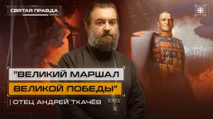 "Великий Маршал Великой Победы": Памяти Георгия Константиновича Жукова — отец Андрей Ткачёв