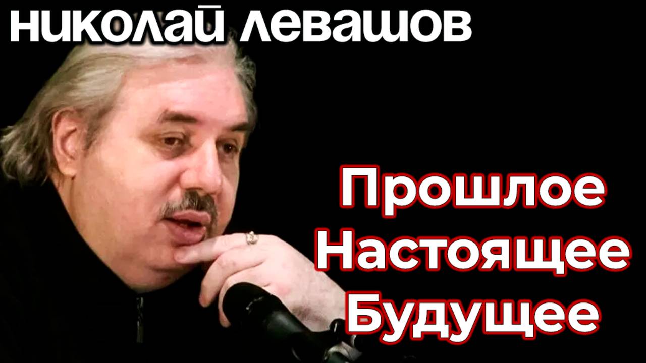 ПРОШЛОЕ, НАСТОЯЩЕЕ И БУДУЩЕЕ РОССИИ.
НИКОЛАЙ ЛЕВАШОВ.