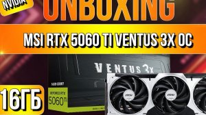 Распаковка и обзор видеокарты MSI GeForce RTX 5060 Ti VENTUS 3X OC 16G!
