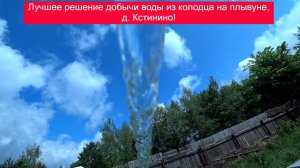 Лучшее решение добычи воды из колодца на плывуне, д. Кстинино!