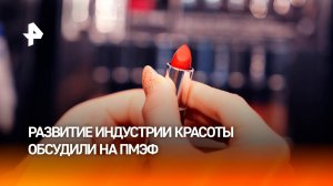 Развитие индустрии красоты в России обсудили на ПМЭФ