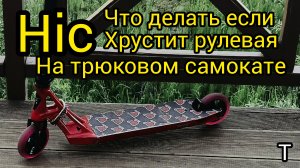 что делать если хрустит рулевая система на трюковом самокате на HIC системе