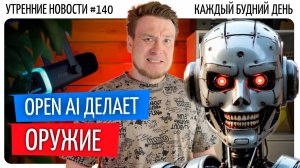 №140 // OpenAI делает ИИ-оружие // Квартиры на WB // Поезд в Корею