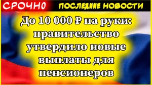 Пенсии 2025. До 10 000 ₽ на руки: правительство утвердило новые выплаты для пенсионеров