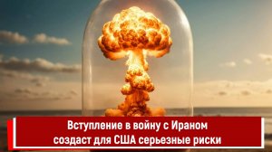 Вступление в войну с Ираном создаст для США серьезные риски