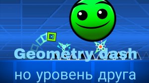 Geometry dash, но уровень друга!