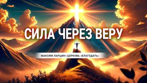 Cила через веру - Максим Ларцин 23.03.25 проповедь