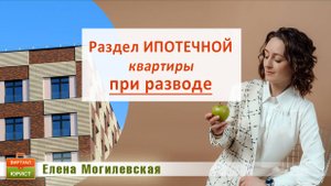 Раздел ипотечной квартиры при разводе