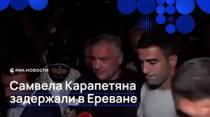 Самвела Карапетяна задержали в Ереване