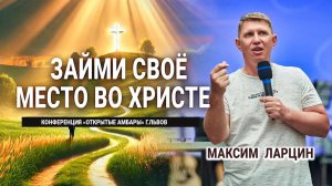 Займи своё место во Христе -Максим Ларцин 2.09.24 проповедь