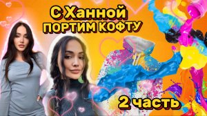 Портим кофту с Ханной / 2 часть
