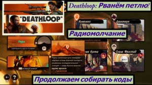 Deathloop: Рванём петлю! Радиомолчание Продолжаем собирать коды