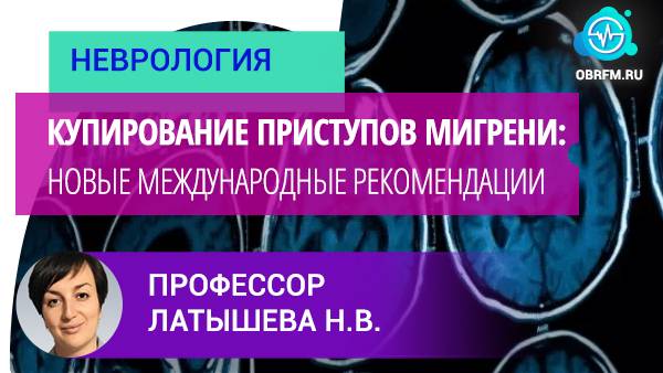 Невролог Латышева Н.В.: Купирование приступов мигрени: новые международные рекомендации