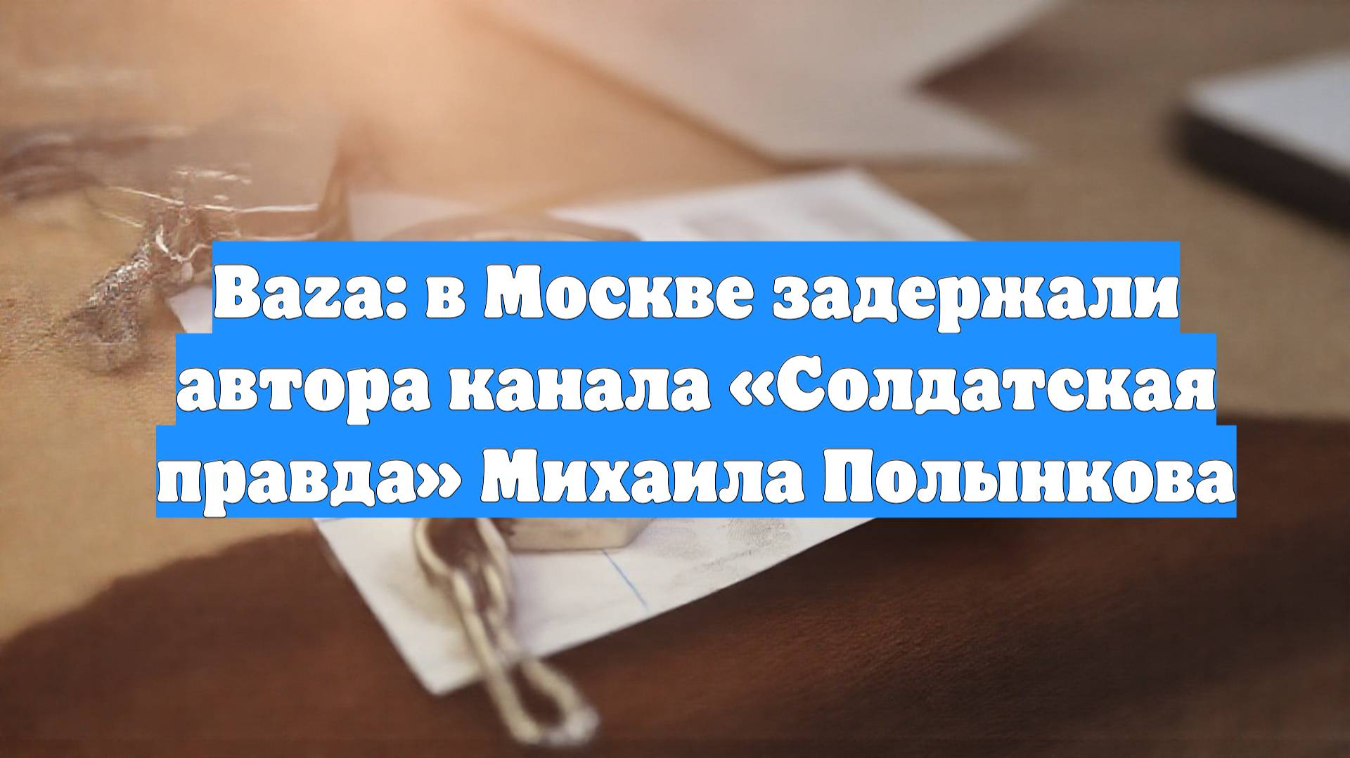 Baza: в Москве задержали автора канала «Солдатская правда» Михаила Полынкова