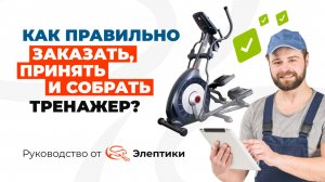 Как правильно заказать, принять и собрать тренажер? Руководство от магазина Eleptika.ru