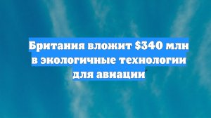 Британия вложит $340 млн в экологичные технологии для авиации
