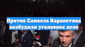 Против Самвела Карапетяна возбудили уголовное дело