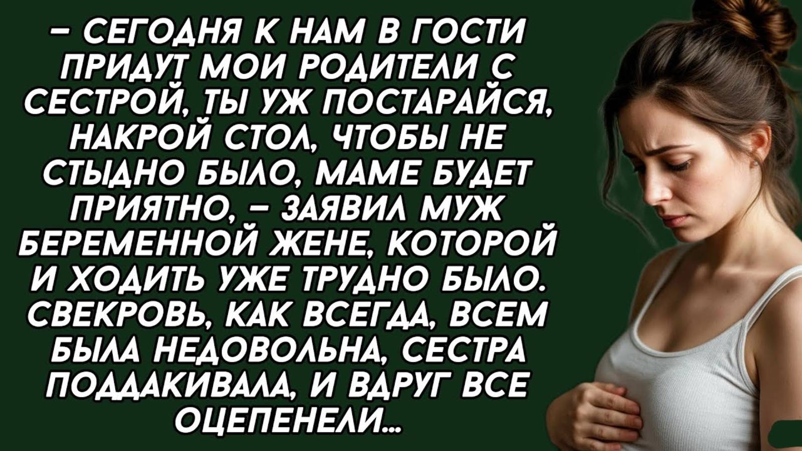Истории из жизни:Стол накрой, сегодня мои родители придут,- заявил муж беременной жене.