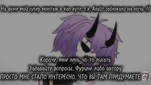 ЗАДАВАЙТЕ ВОПРОСЫ, БУДУ ОТВЕЧАТЬ ОТ ЛИЦА ФУРИНЫ ЛИБО АВТОРА 🤙😋